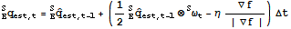 _E^Sq_ (est, t) = _E^SOverscript[q,^] _ (est, t - 1) + (1/2_E^SOverscript[q,^] _ (est, t - 1) ⊗^Sω_t - η∇f/(| ∇f |)) Δt