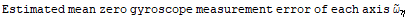 Estimated mean zero gyroscope measurement error of each axis Overscript[ω, ~] _η