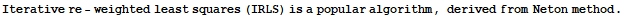 Iterative re - weighted least squares (IRLS) is a popular algorithm, derived from Neton method .