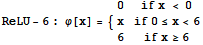 ReLU - 6 : φ[x] = {{{0, if x < 0}, {x, if 0≤x<6}, {6, if x≥6}}