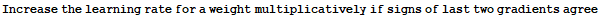 Increase the learning rate for a weight multiplicatively if signs of last two gradients agree