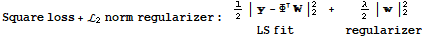 Square loss + ℒ_2norm regularizer : {{1/2 |  - Φ | _2^2, +, λ/2 |  | _2^2}, {LS fit, , regularizer}}