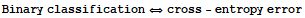 Binary classification ⇔ cross - entropy error