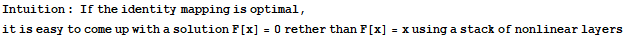 Intuition : If the identity mapping is optimal, it is easy to come up with a solution F[x] = 0 rether than F[x] = x using a stack of nonlinear layers