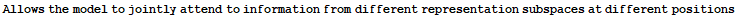 Allows the model to jointly attend to information from different representation subspaces at different positions