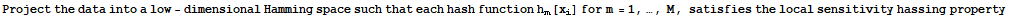 Project the data into a low - dimensional Hamming space such that each hash function h_m[x_i] for m = 1, …, M, satisfies the local sensitivity hassing property