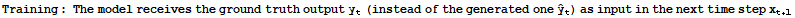 Training : The model receives the ground truth output y_t (instead of the generated one Overscript[y,^] _t) as input in the next time step x_ (t + 1)