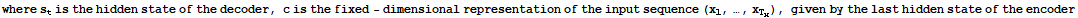 where s_t is the hidden state of the decoder, c is the fixed - dimensional representation of the input sequence (x_1, …, x_T_x), given by the last hidden state of the encoder