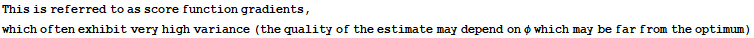 This is referred to as score function gradients, which often exhibit very high variance (the quality of the estimate may depend on φ which may be far from the optimum)