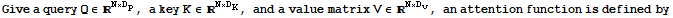 Give a query Q∈^(N×D_p), a key K∈^(N×D_K), and a value matrix V∈^(N×D_v), an attention function is defined by