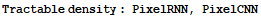 Tractable density : PixelRNN, PixelCNN