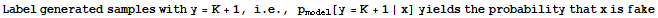 Label generated samples with y = K + 1, i . e ., p_model[y = K + 1 | x] yields the probability that x is fake