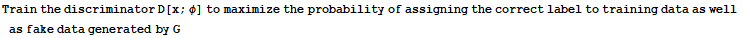 Train the discriminator D[x ; φ] to maximize the probability of assigning the correct label to training data as well as fake data generated by G